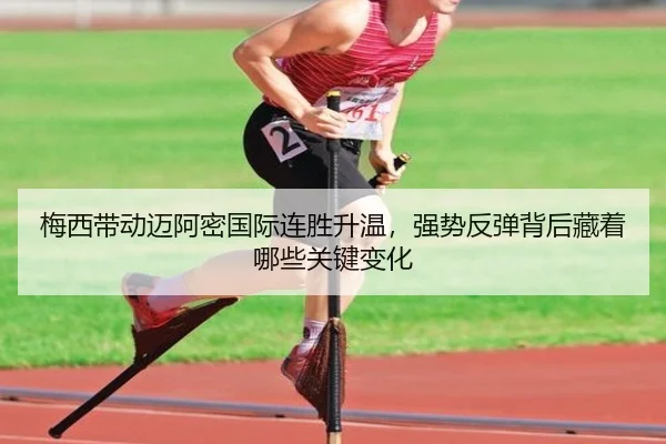 梅西带动迈阿密国际连胜升温，强势反弹背后藏着哪些关键变化